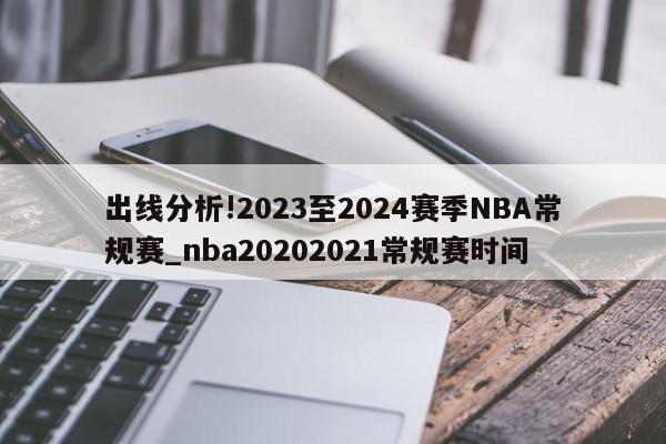 出线分析!2023至2024赛季NBA常规赛_nba20202021常规赛时间