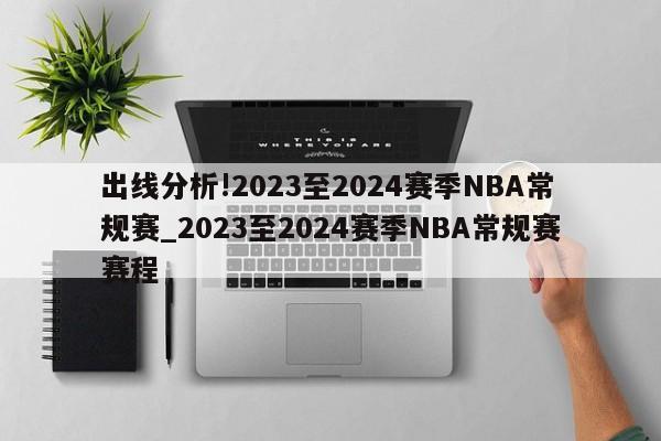 出线分析!2023至2024赛季NBA常规赛_2023至2024赛季NBA常规赛赛程