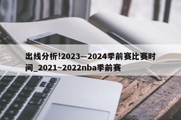 出线分析!2023―2024季前赛比赛时间_2021～2022nba季前赛